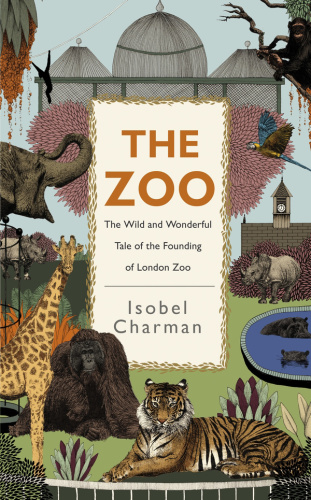 The Zoo The Wild and Wonderful Tale of the Founding of London Zoo, 1824 (1852)