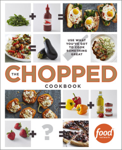 The Chopped Cookbook   Use What You've Got to Cook Something Great