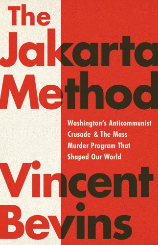 The Jakarta Method Washington's Anticommunist Crusade and the Mass Murder Program That Shaped Ou...