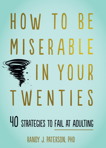 How to Be Miserable in Your Twenties 40 Strategies to Fail at Adulting