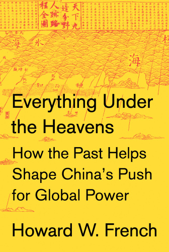 Everything Under the Heavens How the Past Helps Shape China's Push for Global Power