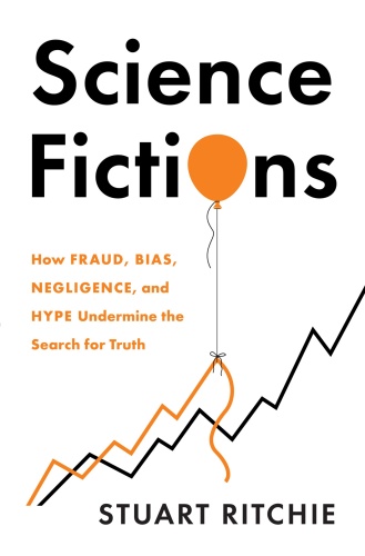 Science Fictions How Fraud, Bias, Negligence, and Hype Undermine the Search for Truth by Stuart ...