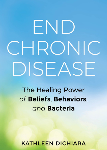 End Chronic Disease The Healing Power of Beliefs, Behaviors, and Bacteria