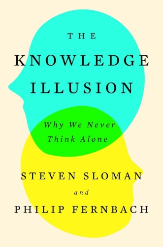 The Knowledge Illusion Why We Never Think Alone