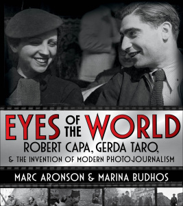 Eyes of the World Robert Capa, Gerda Taro, and the Invention of Modern Photojour...