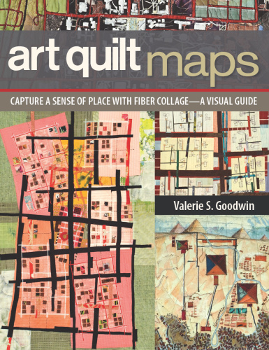 Art Quilt Maps Capture a Sense of Place with Fiber Collage A Visual Guide