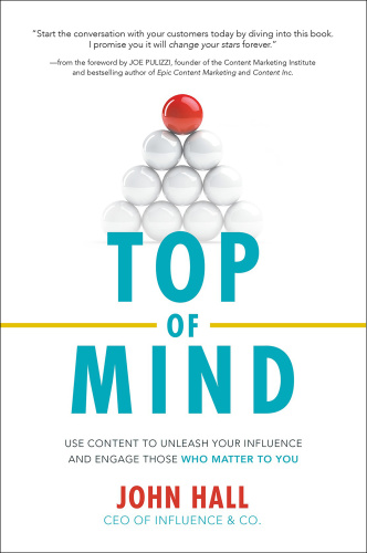 Top of Mind Use Content to Unleash Your Influence and Engage Those Who Matter to Y...