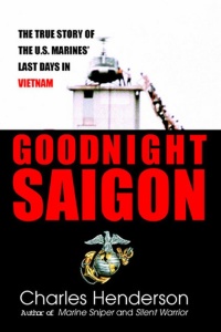 Goodnight Saigon   The True Story of the U S Marines' Last Days in Vietnam