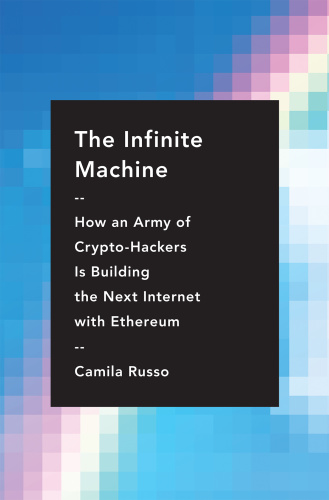 The Infinite Machine How an Army of Crypto hackers Is Building the Next Internet with Ethereum b...