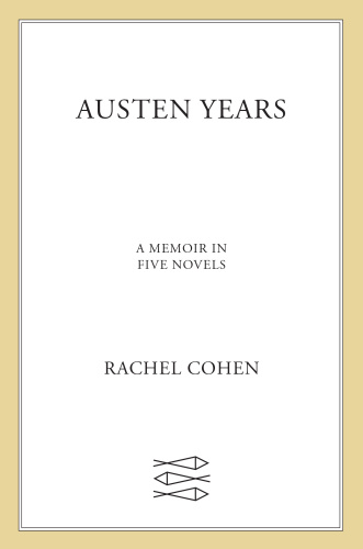 Austen Years A Memoir in Five Novels by Rachel Cohen