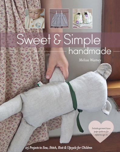Sweet & Simple Handmade   25 Projects to Sew, Stitch, Knit & Upcycle for Childre