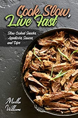 Cook Slow, Live Fast   Slow Cooked Snacks, Appetizers, Sauces, and Dips   Unleas