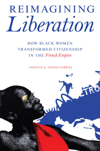 Reimagining Liberation How Black Women Transformed Citizenship in the French Empire