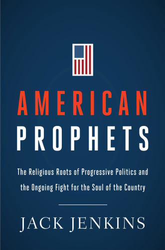 American Prophets The Religious Roots of Progressive Politics and the Ongoing Fi