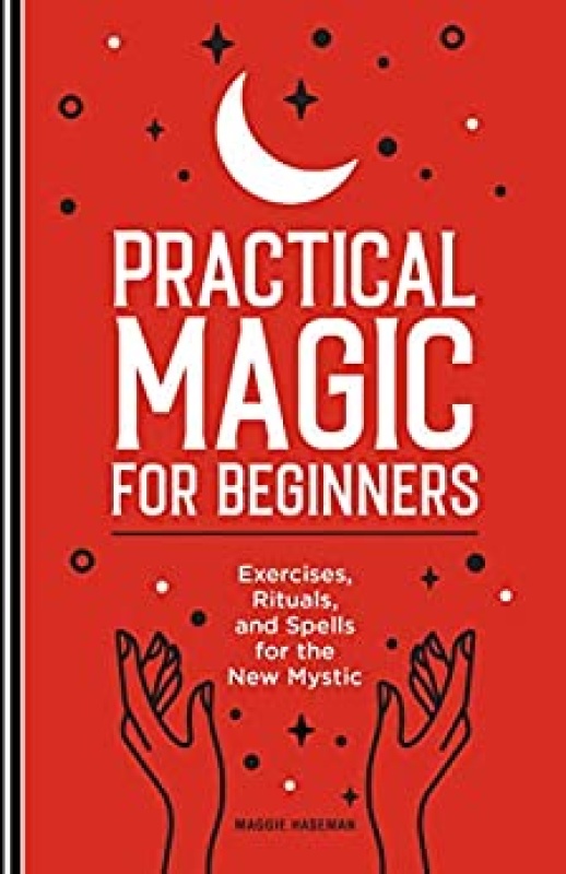 Practical Magic for Beginners Exercises, Rituals, and Spells for the New Mystic