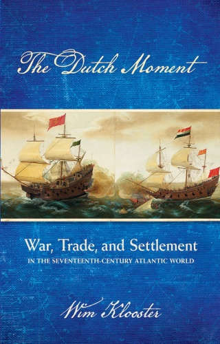 The Dutch Moment War, Trade, and Settlement in the Seventeenth Century Atlantic