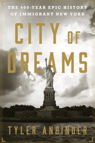 City of Dreams The 400 Year Epic History of Immigrant New York by Tyler Anbinder