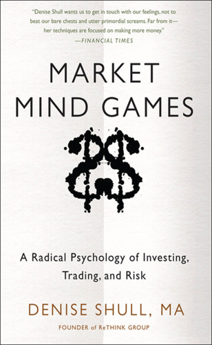 Market Mind Games   A Radical Psychology of Investing, Trading and Risk