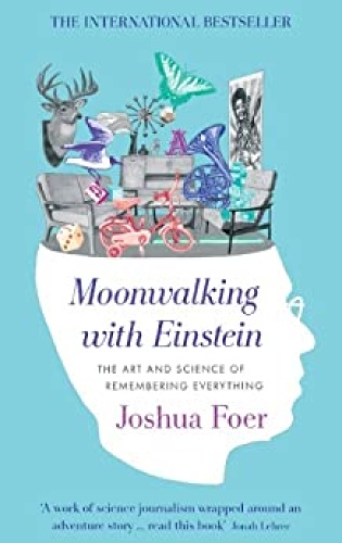 Moonwalking with Einstein The Art and Science of Remembering Everything by Joshua Foer