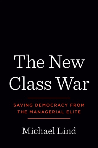 The New Class War Saving Democracy from the Managerial Elite by Michael Lind