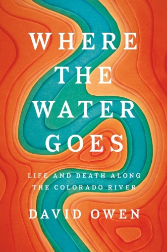 Where the Water Goes Life and Death Along the Colorado River