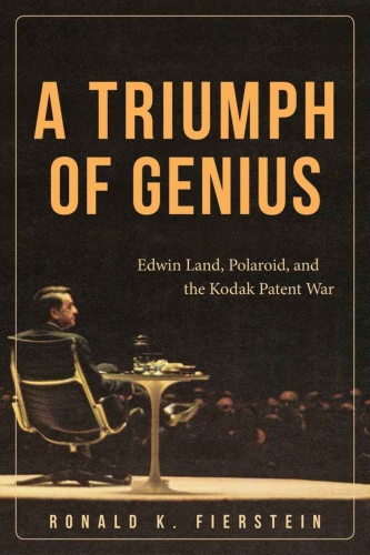 A Triumph of Genius  Edwin Land, Polaroid, and the Kodak Patent War by Ronald K  Fierstein 