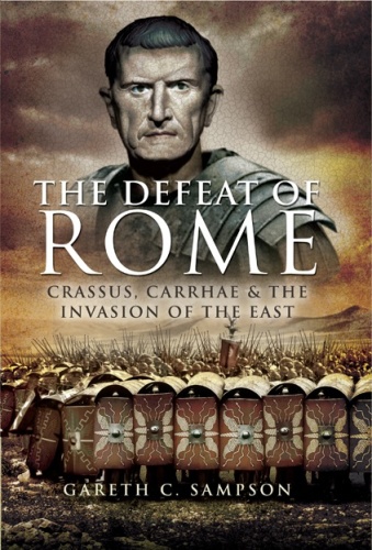 Defeat of Rome   Crassus, Carrhae, and the Invasion of the East