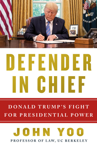 Defender in Chief Donald Trump's Fight for Presidential Power by John Yoo