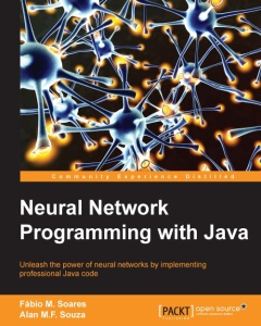 Neural Network Programming with Java Create and unleash the power of neural netw
