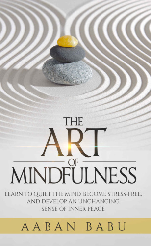 The Art of Mindfulness   Learn to quiet the mind, become stress free, and develo