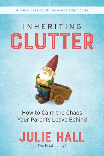 Inheriting Clutter How to Calm the Chaos Your Parents Leave Behind by Julie Hall