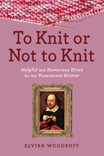 To Knit or Not to Knit Helpful and Humorous Hints for the Passionate Knitter