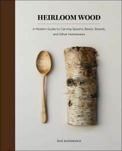 Heirloom Wood   A Modern Guide to Carving Spoons, Bowls, Boards, and other Homew