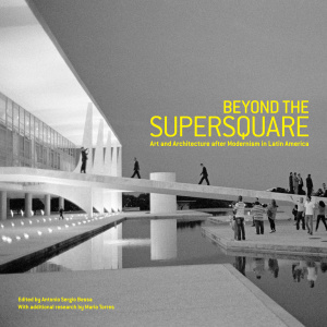 Beyond the Supersquare - Art & Architecture in Latin America after Modernism
