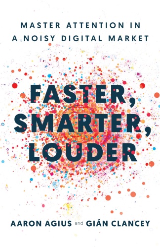 Faster, Smarter, Louder Master Attention in a Noisy Digital Market by Aaron Agius,...