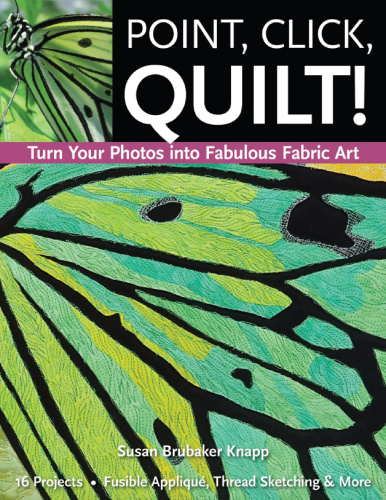 Point, Click, Quilt! Turn Your Photos into Fabulous Fabric Art   16 Projects, Fu