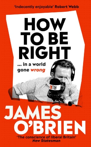 How to Be Right in a world gone wrong by James O'Brien