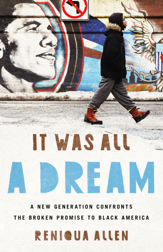 It Was All a Dream  A New Generation Confronts the Broken Promise to Black America by Reniqua Allen 