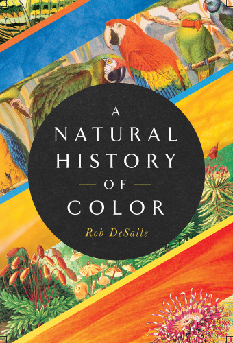 A Natural History of Color The Science Behind What We See and How We See it by Rob DeSalle