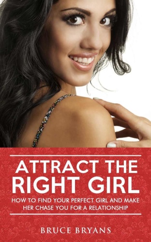 Attract The Right Girl   How To Find Your Perfect Girl And Make Her Chase You For A Relationship