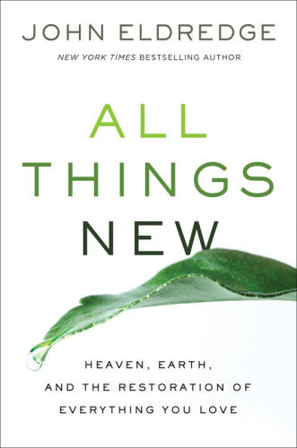 All Things New Heaven, Earth, and the Restoration of Everything You Love