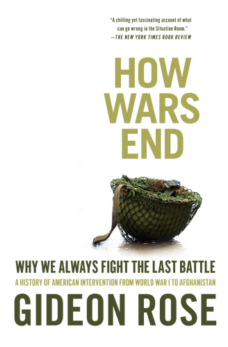 How Wars End Why We Always Fight the Last Battle by Gideon Rose