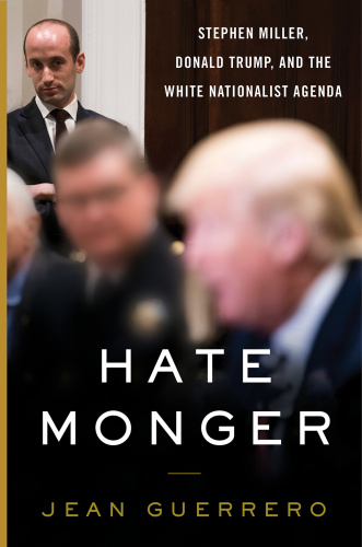 Hatemonger Stephen Miller, Donald Trump, and the White Nationalist Agenda by Jean Guerrero