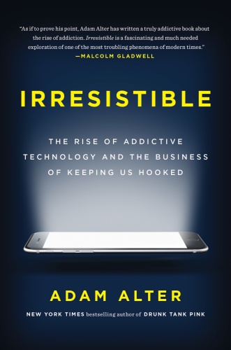 Irresistible   The Rise of Addictive Technology and the Business of Keeping Us H