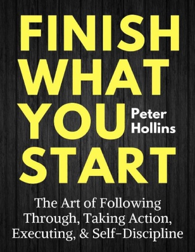 Finish What You Start The Art of Following Through, Taking Action, Executing, S