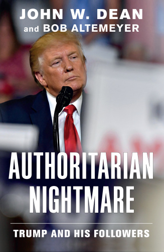 Authoritarian Nightmare  Trump and His Followers by John W  Dean 