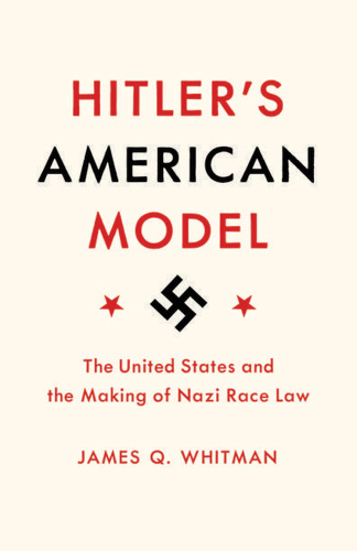 Hitler's American Model   The United States and the Making of Nazi Race Law