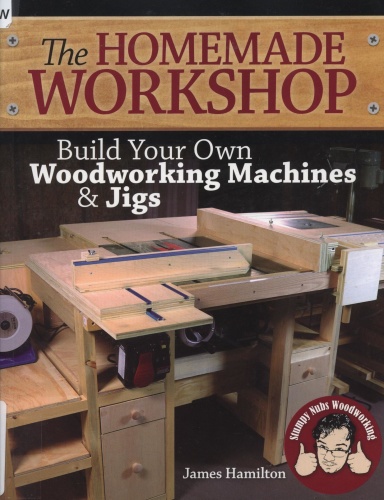 The Homemade Workshop Build Your Own Woodworking Machines and Jigs