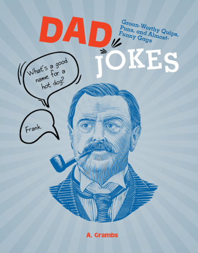 Dad Jokes Groan Worthy Quips, Puns, and Almost Funny Gags