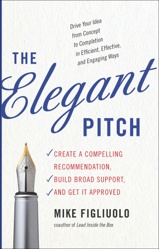 The Elegant Pitch Create a Compelling Recommendation, Build Broad Support, and Ge...